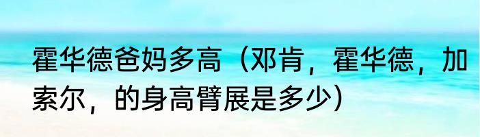 霍华德爸妈多高（邓肯，霍华德，加索尔，的身高臂展是多少）