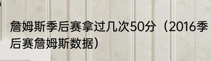 詹姆斯季后赛拿过几次50分（2016季后赛詹姆斯数据）