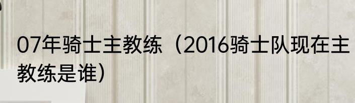 07年骑士主教练（2016骑士队现在主教练是谁）