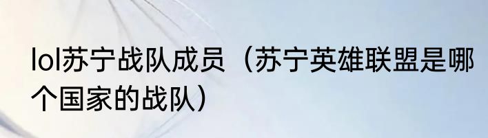 lol苏宁战队成员（苏宁英雄联盟是哪个国家的战队）