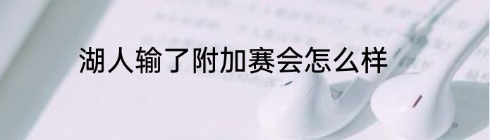 湖人输了附加赛会怎么样