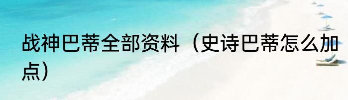 战神巴蒂全部资料（史诗巴蒂怎么加点）