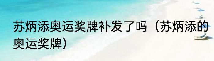 苏炳添奥运奖牌补发了吗（苏炳添的奥运奖牌）