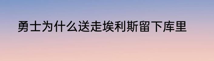 勇士为什么送走埃利斯留下库里