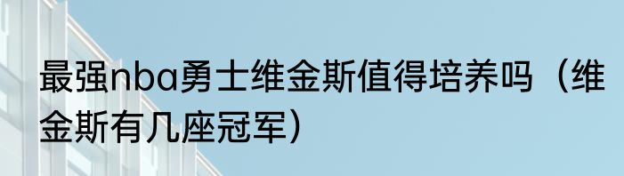 最强nba勇士维金斯值得培养吗（维金斯有几座冠军）