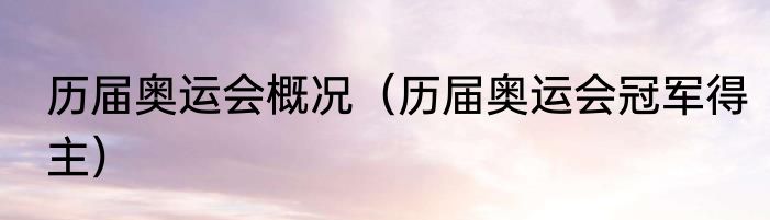 历届奥运会概况（历届奥运会冠军得主）