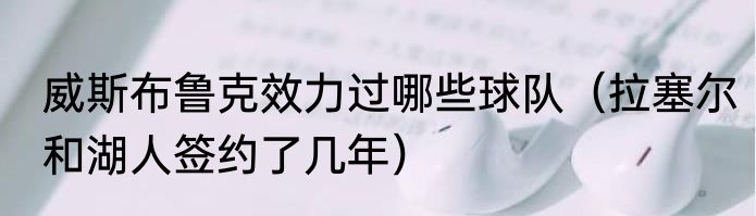 威斯布鲁克效力过哪些球队（拉塞尔和湖人签约了几年）