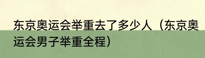 东京奥运会举重去了多少人（东京奥运会男子举重全程）