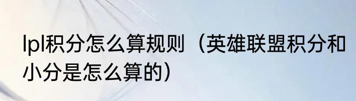 lpl积分怎么算规则（英雄联盟积分和小分是怎么算的）