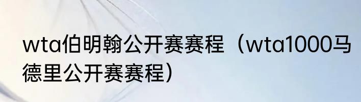 wta伯明翰公开赛赛程（wta1000马德里公开赛赛程）