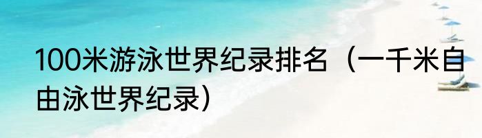 100米游泳世界纪录排名（一千米自由泳世界纪录）