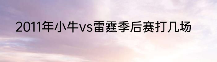 2011年小牛vs雷霆季后赛打几场