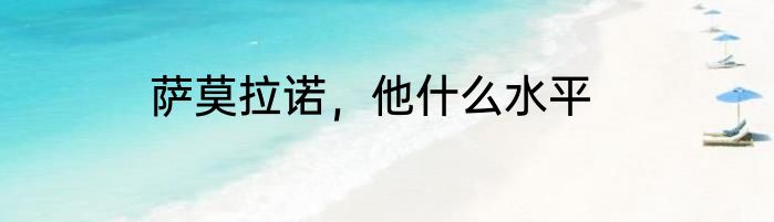 萨莫拉诺，他什么水平