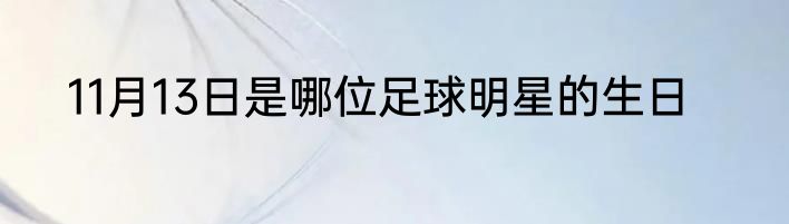 11月13日是哪位足球明星的生日