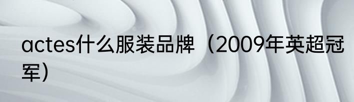 actes什么服装品牌（2009年英超冠军）