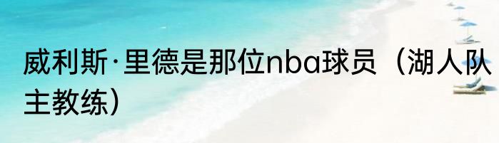 威利斯·里德是那位nba球员（湖人队主教练）