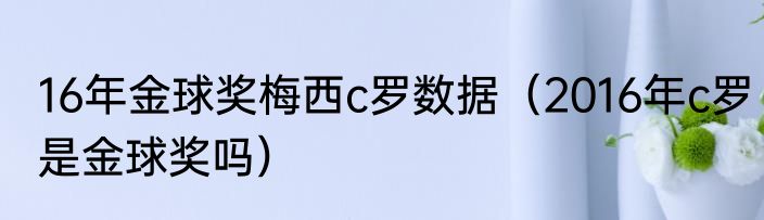 16年金球奖梅西c罗数据（2016年c罗是金球奖吗）