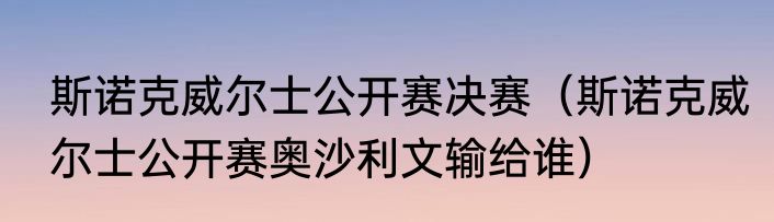 斯诺克威尔士公开赛决赛（斯诺克威尔士公开赛奥沙利文输给谁）