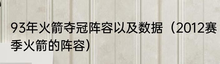 93年火箭夺冠阵容以及数据（2012赛季火箭的阵容）