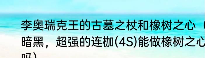 李奥瑞克王的古墓之杖和橡树之心（暗黑，超强的连枷(4S)能做橡树之心吗）