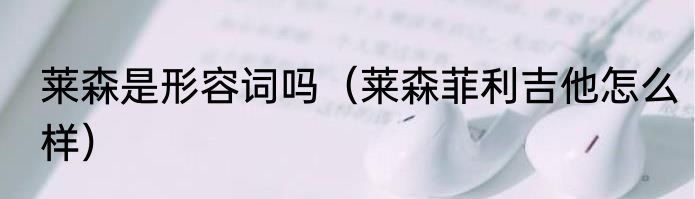 莱森是形容词吗（莱森菲利吉他怎么样）