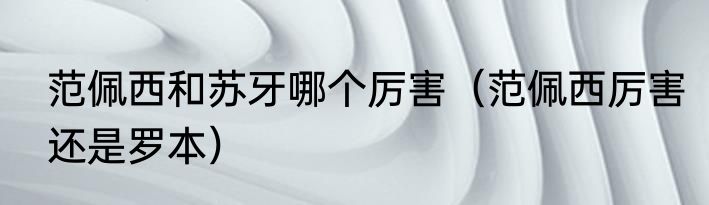 范佩西和苏牙哪个厉害（范佩西厉害还是罗本）