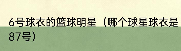 6号球衣的篮球明星（哪个球星球衣是87号）