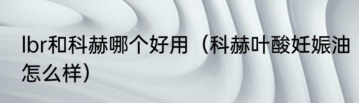 lbr和科赫哪个好用（科赫叶酸妊娠油怎么样）