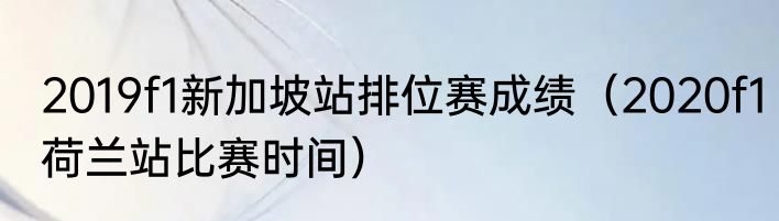 2019f1新加坡站排位赛成绩（2020f1荷兰站比赛时间）