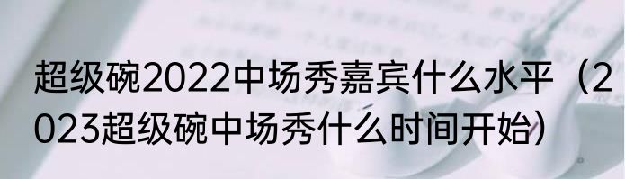 超级碗2022中场秀嘉宾什么水平（2023超级碗中场秀什么时间开始）