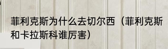 菲利克斯为什么去切尔西（菲利克斯和卡拉斯科谁厉害）