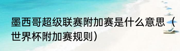 墨西哥超级联赛附加赛是什么意思（世界杯附加赛规则）