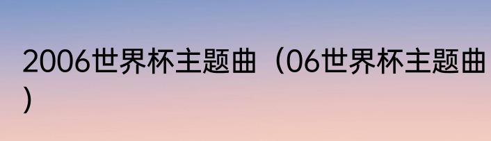 2006世界杯主题曲（06世界杯主题曲）