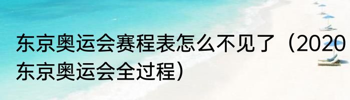 东京奥运会赛程表怎么不见了（2020东京奥运会全过程）