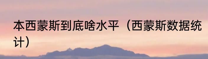 本西蒙斯到底啥水平（西蒙斯数据统计）