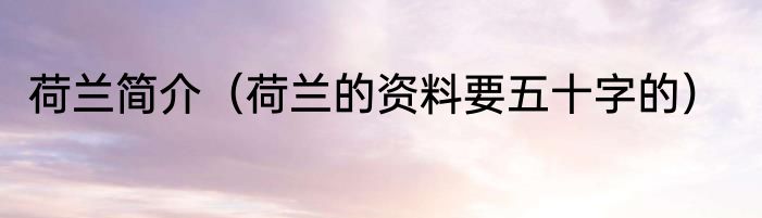 荷兰简介（荷兰的资料要五十字的）