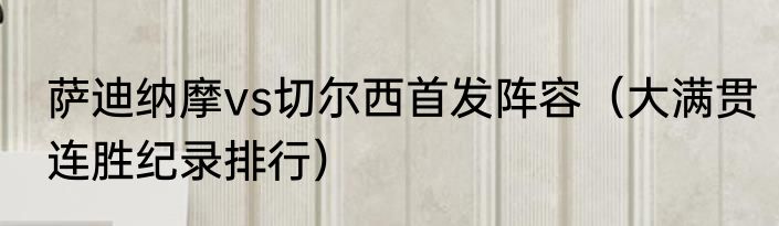 萨迪纳摩vs切尔西首发阵容（大满贯连胜纪录排行）