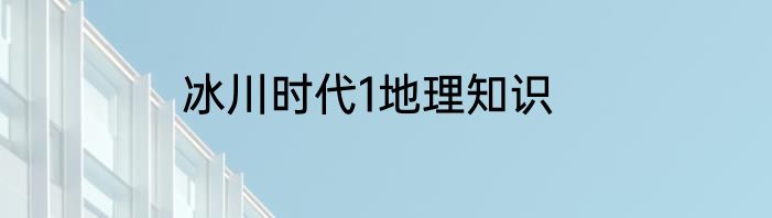 冰川时代1地理知识