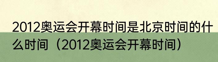 2012奥运会开幕时间是北京时间的什么时间（2012奥运会开幕时间）