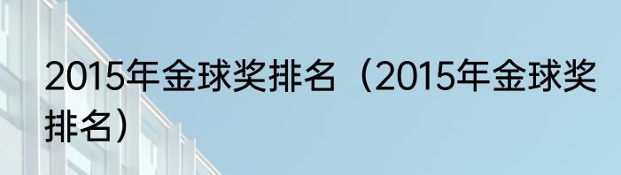 2015年金球奖排名（2015年金球奖排名）