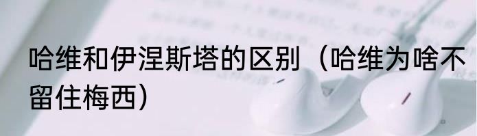 哈维和伊涅斯塔的区别（哈维为啥不留住梅西）