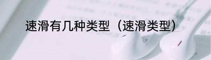 速滑有几种类型（速滑类型）