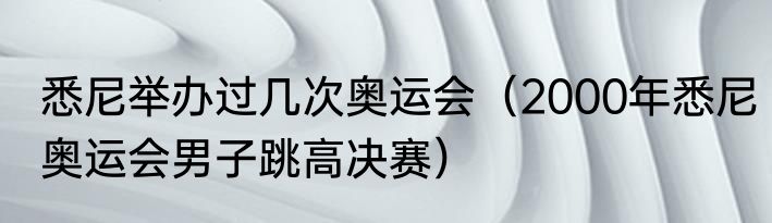 悉尼举办过几次奥运会（2000年悉尼奥运会男子跳高决赛）