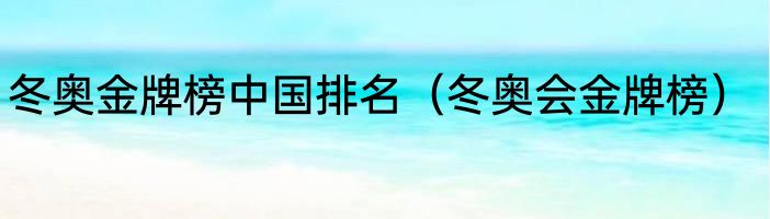 冬奥金牌榜中国排名（冬奥会金牌榜）