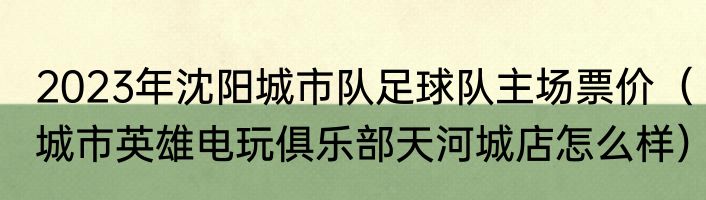 2023年沈阳城市队足球队主场票价（城市英雄电玩俱乐部天河城店怎么样）