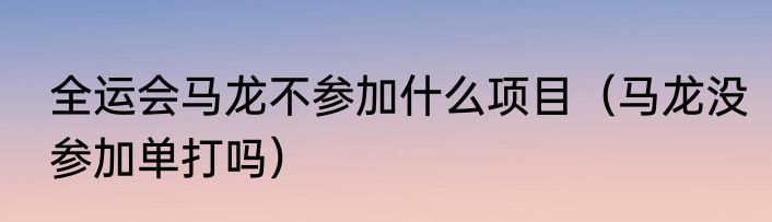 全运会马龙不参加什么项目（马龙没参加单打吗）
