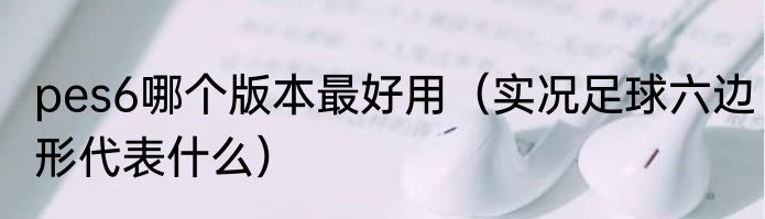 pes6哪个版本最好用（实况足球六边形代表什么）