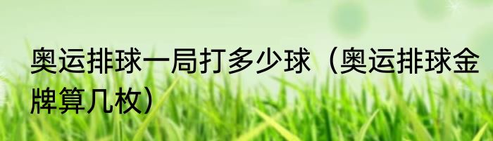 奥运排球一局打多少球（奥运排球金牌算几枚）