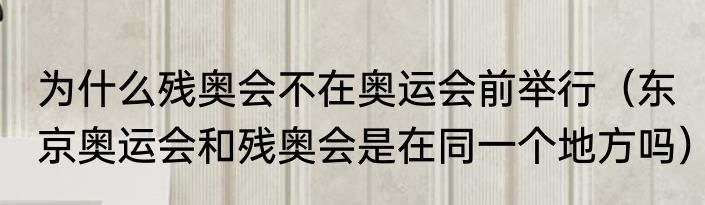 为什么残奥会不在奥运会前举行（东京奥运会和残奥会是在同一个地方吗）