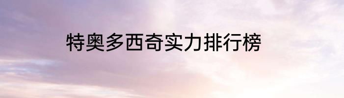 特奥多西奇实力排行榜